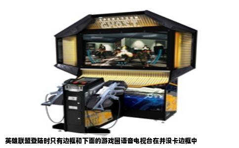 英雄联盟登陆时只有边框和下面的游戏圈语音电视台在并没卡边框中