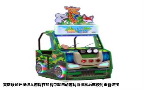 英雄联盟还没进入游戏在加载中就自动游戏崩溃然后就谈到重新连接