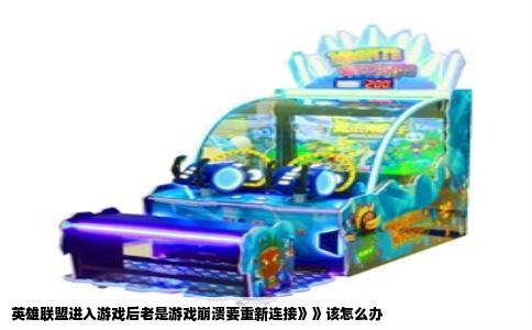 英雄联盟进入游戏后老是游戏崩溃要重新连接》》该怎么办