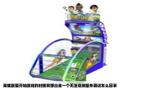 英雄联盟开始游戏的时候就弹出来一个无法连接服务器这怎么回事