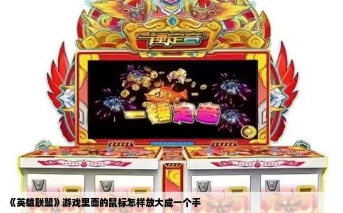 《英雄联盟》游戏里面的鼠标怎样放大成一个手