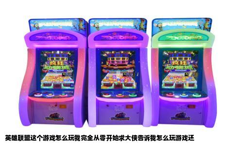 英雄联盟这个游戏怎么玩我完全从零开始求大侠告诉我怎么玩游戏还