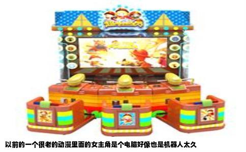 以前的一个很老的动漫里面的女主角是个电脑好像也是机器人太久