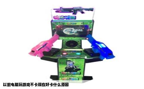 以前电脑玩游戏不卡现在好卡什么原因