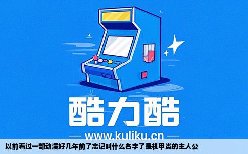 以前看过一部动漫好几年前了忘记叫什么名字了是机甲类的主人公