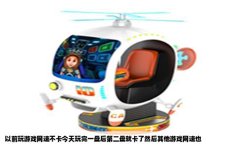 以前玩游戏网速不卡今天玩完一盘后第二盘就卡了然后其他游戏网速也