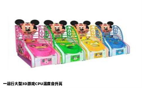 一运行大型3D游戏CPU温度会升高