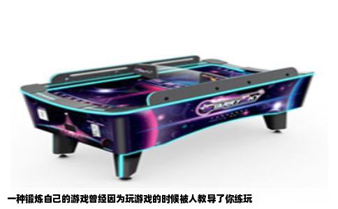 一种锻炼自己的游戏曾经因为玩游戏的时候被人教导了你练玩