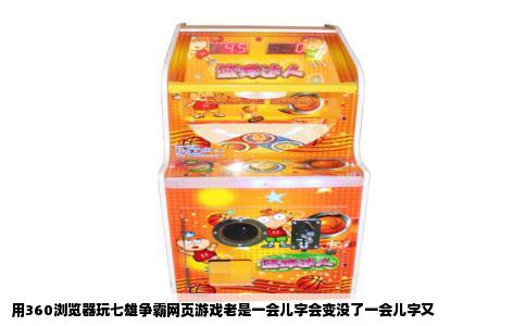 用360浏览器玩七雄争霸网页游戏老是一会儿字会变没了一会儿字又