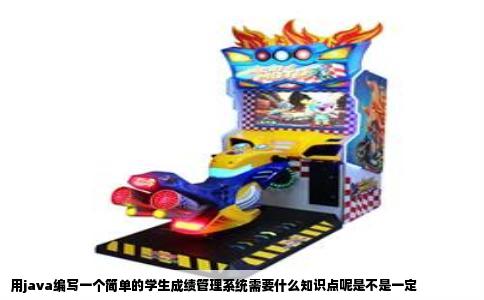 用java编写一个简单的学生成绩管理系统需要什么知识点呢是不是一定