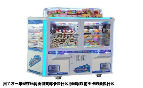 用了才一年现在玩网页游戏都卡是什么原因啊以前不卡的要换什么