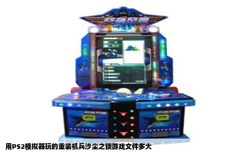 用PS2模拟器玩的重装机兵沙尘之锁游戏文件多大