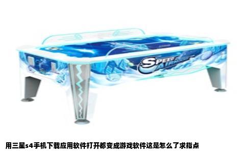 用三星s4手机下载应用软件打开都变成游戏软件这是怎么了求指点