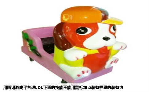 用腾讯游戏平台进LOL下面的技能不能用鼠标加点装备栏里的装备也
