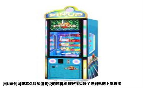 用U盘到网吧怎么拷贝游戏说的越详细越好拷贝好了拖到电脑上就直接