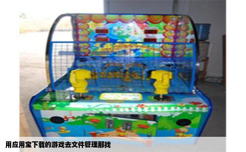用应用宝下载的游戏去文件管理那找