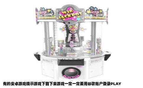 有的安卓游戏提示游戏下载下来游戏一定一定要用谷歌帐户登录PLAY
