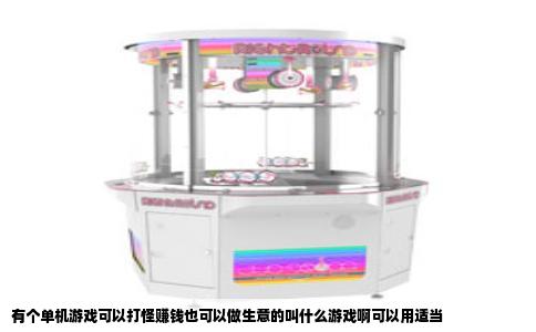 有个单机游戏可以打怪赚钱也可以做生意的叫什么游戏啊可以用适当