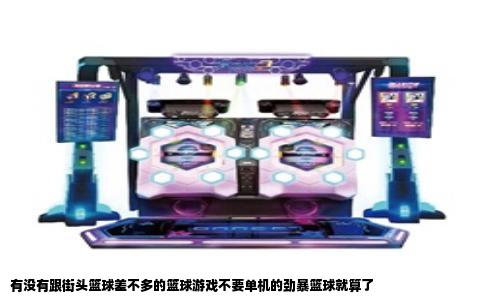 有没有跟街头篮球差不多的篮球游戏不要单机的劲暴篮球就算了