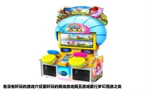 有没有好玩的游戏介绍要好玩的网络游戏网页游戏都行梦幻西游之类
