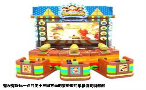有没有好玩一点的关于三国方面的策略型的单机游戏啊谢谢