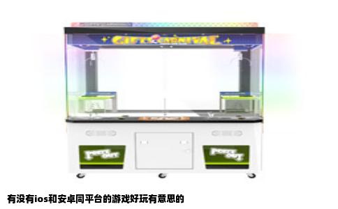 有没有ios和安卓同平台的游戏好玩有意思的