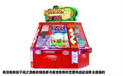 有没有类似于风之圣痕和钢壳都市雷吉欧斯的恋爱热血动漫男主很强的