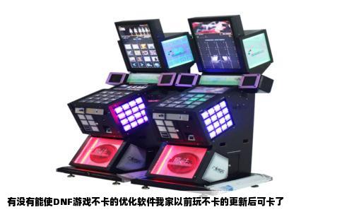 有没有能使DNF游戏不卡的优化软件我家以前玩不卡的更新后可卡了