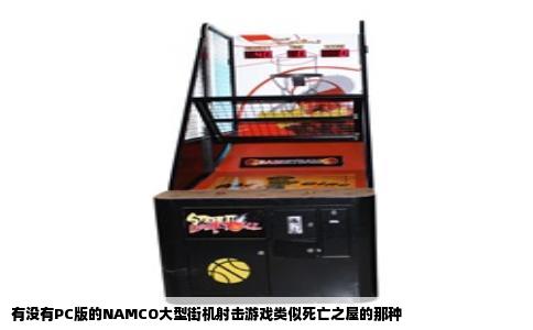 有没有PC版的NAMCO大型街机射击游戏类似死亡之屋的那种