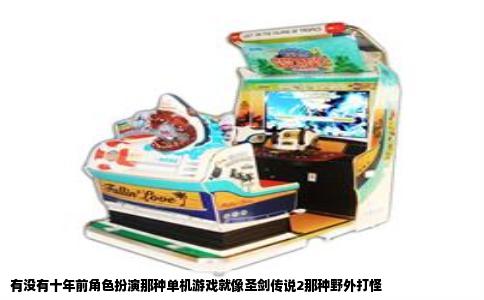 有没有十年前角色扮演那种单机游戏就像圣剑传说2那种野外打怪