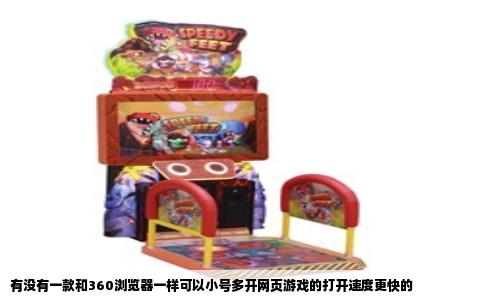 有没有一款和360浏览器一样可以小号多开网页游戏的打开速度更快的