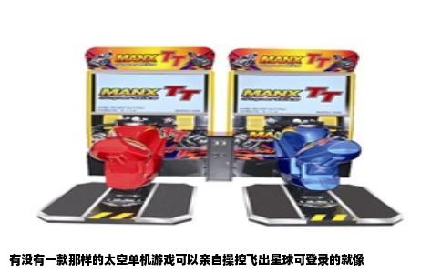 有没有一款那样的太空单机游戏可以亲自操控飞出星球可登录的就像
