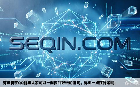 有没有在QQ群里大家可以一起做的好玩的游戏。详细一点在线等哦
