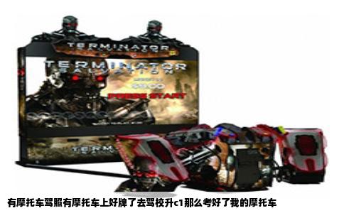 有摩托车驾照有摩托车上好牌了去驾校升c1那么考好了我的摩托车