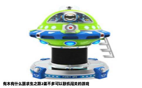 有木有什么跟求生之路2差不多可以联机闯关的游戏