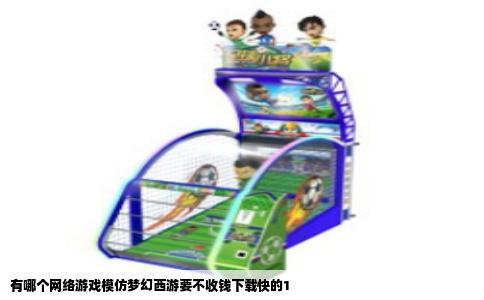 有哪个网络游戏模仿梦幻西游要不收钱下载快的1