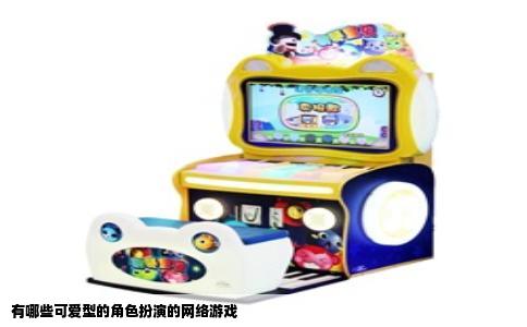 有哪些可爱型的角色扮演的网络游戏