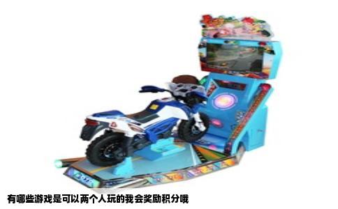 有哪些游戏是可以两个人玩的我会奖励积分哦