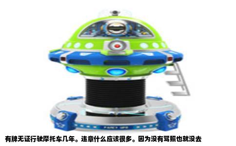 有牌无证行驶摩托车几年。违章什么应该很多。因为没有驾照也就没去