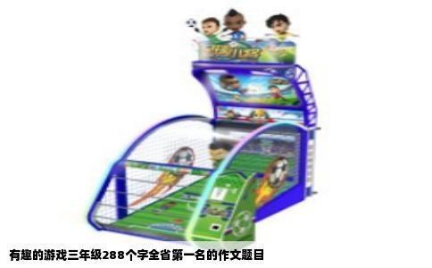 有趣的游戏三年级288个字全省第一名的作文题目
