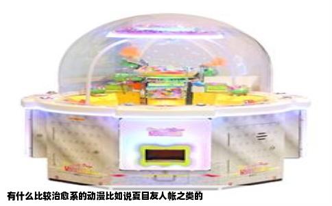 有什么比较治愈系的动漫比如说夏目友人帐之类的