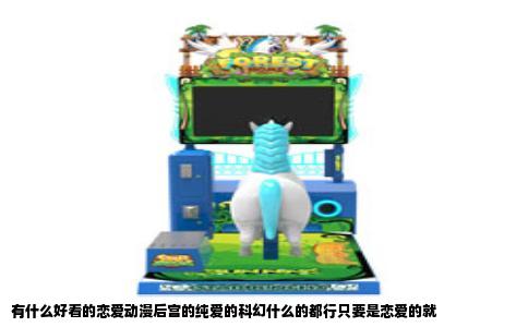 有什么好看的恋爱动漫后宫的纯爱的科幻什么的都行只要是恋爱的就