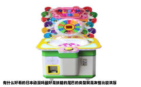 有什么好看的日本动漫吗最好是妖精的尾巴的类型就是友情比较浓厚