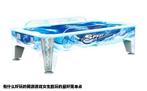 有什么好玩的网游游戏女生能玩的最好简单点