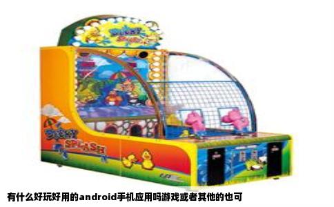 有什么好玩好用的android手机应用吗游戏或者其他的也可
