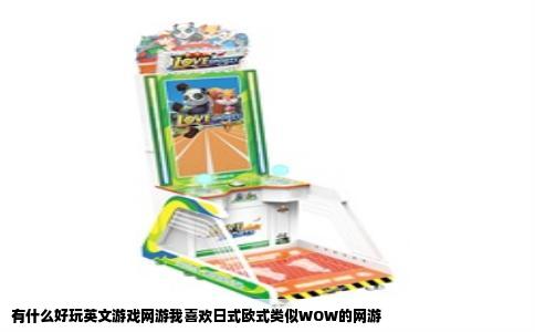 有什么好玩英文游戏网游我喜欢日式欧式类似WOW的网游