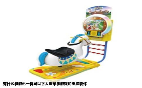 有什么和游迅一样可以下大型单机游戏的电脑软件