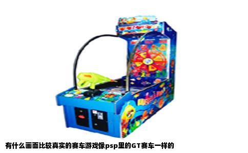 有什么画面比较真实的赛车游戏像psp里的GT赛车一样的