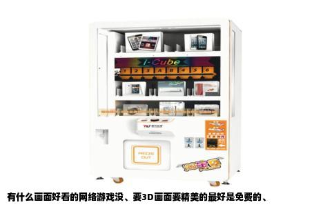 有什么画面好看的网络游戏没、要3D画面要精美的最好是免费的、