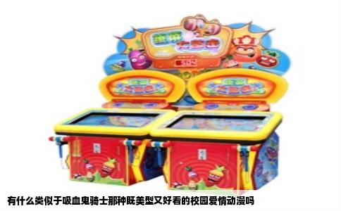 有什么类似于吸血鬼骑士那种既美型又好看的校园爱情动漫吗